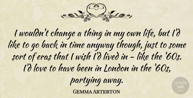 Gemma Arterton Quote About Party, Wish, London: I Wouldnt Change A Thing...