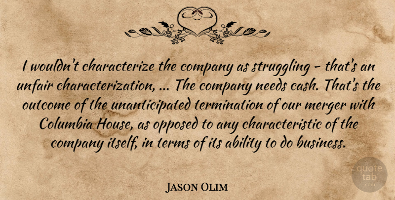 Jason Olim Quote About Ability, Columbia, Company, Merger, Needs: I Wouldnt Characterize The Company...