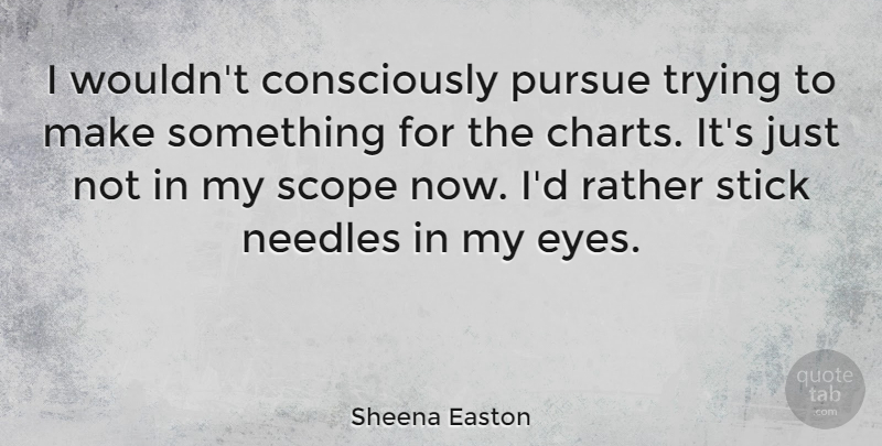 Sheena Easton Quote About Eye, Trying, Sticks: I Wouldnt Consciously Pursue Trying...