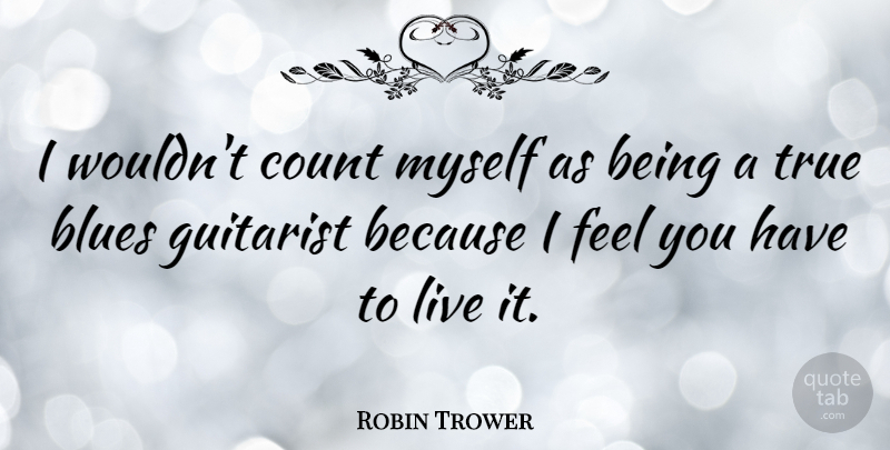 Robin Trower Quote About Feels, Guitarist: I Wouldnt Count Myself As...
