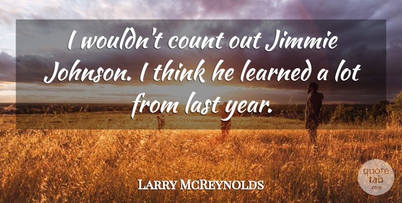 Larry McReynolds Quote About Count, Last, Learned: I Wouldnt Count Out Jimmie...