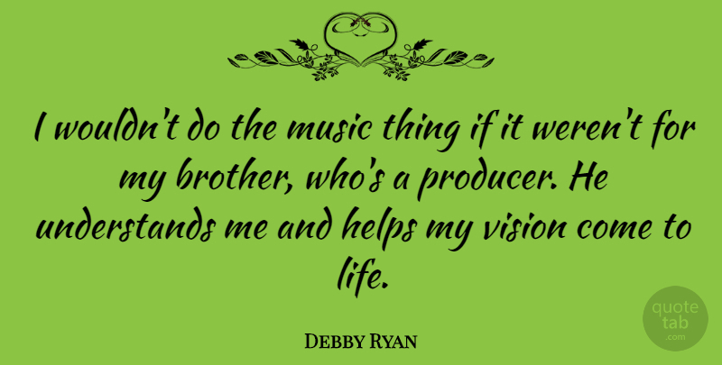 Debby Ryan Quote About Brother, Vision, Helping: I Wouldnt Do The Music...