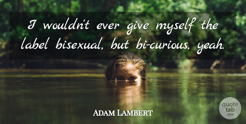 Adam Lambert Quote About undefined: I Wouldnt Ever Give Myself...