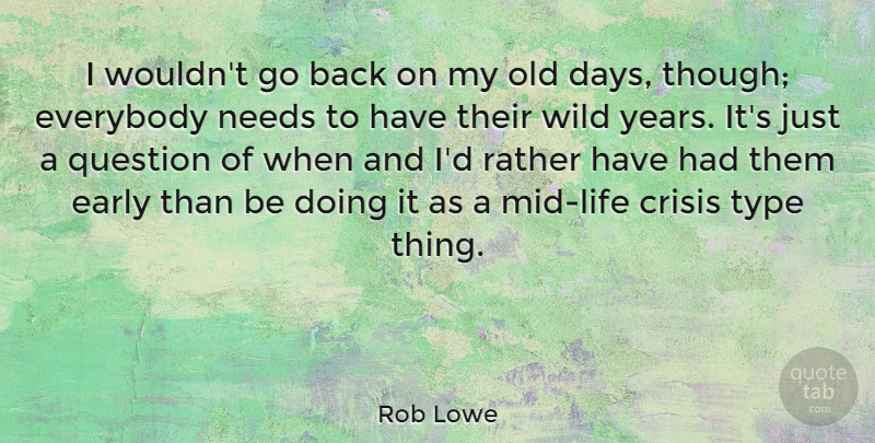 Rob Lowe Quote About Years, Needs, Type: I Wouldnt Go Back On...