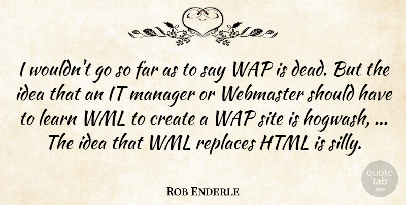 Rob Enderle Quote About Create, Far, Html, Learn, Manager: I Wouldnt Go So Far...
