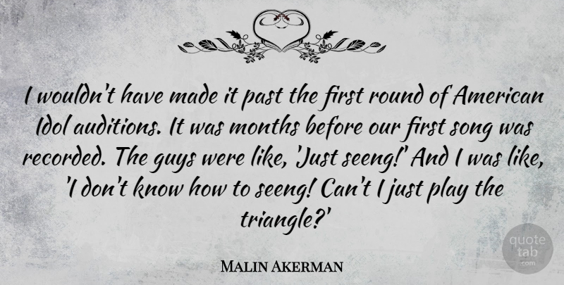 Malin Akerman Quote About Song, Past, Idols: I Wouldnt Have Made It...
