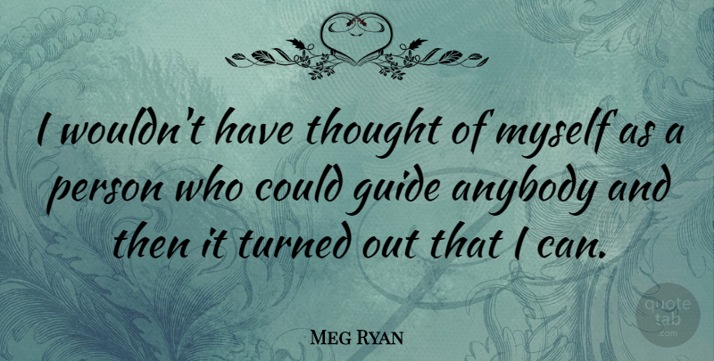 Meg Ryan Quote About Guides, Persons, I Can: I Wouldnt Have Thought Of...