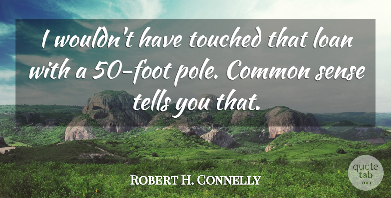 Robert H. Connelly Quote About Common, Loan, Tells, Touched: I Wouldnt Have Touched That...