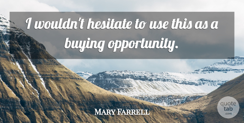 Mary Farrell Quote About Buying, Hesitate, Opportunity: I Wouldnt Hesitate To Use...