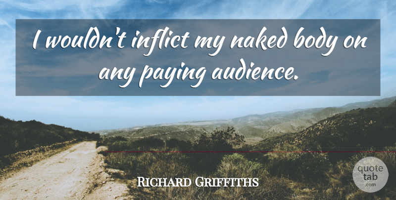 Richard Griffiths Quote About Naked, Body, Audience: I Wouldnt Inflict My Naked...