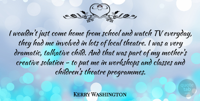 Kerry Washington Quote About Mother, Children, School: I Wouldnt Just Come Home...