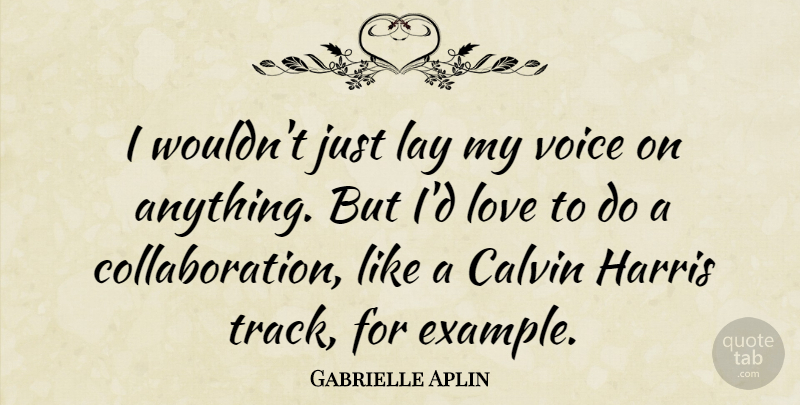 Gabrielle Aplin Quote About Harris, Lay, Love: I Wouldnt Just Lay My...
