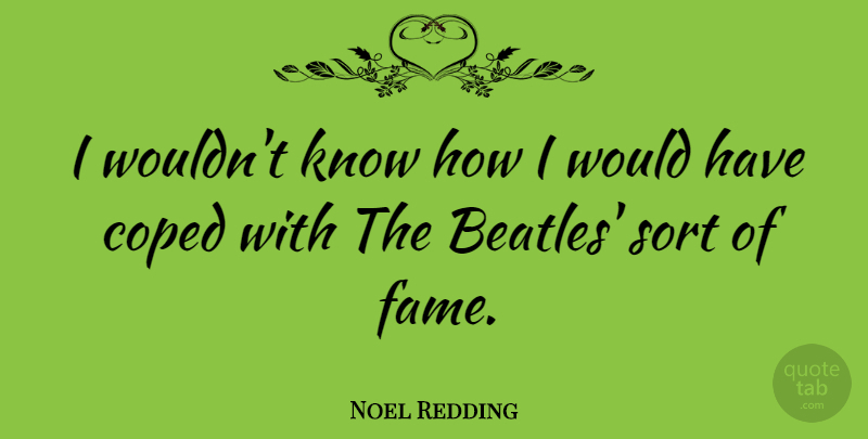 Noel Redding Quote About Fame, Know How, Knows: I Wouldnt Know How I...