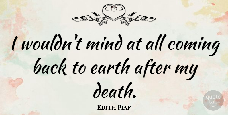 Edith Piaf Quote About Mind, Earth, Coming Back: I Wouldnt Mind At All...