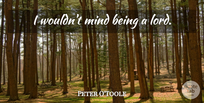 Peter O'Toole Quote About Mind, Lord: I Wouldnt Mind Being A...