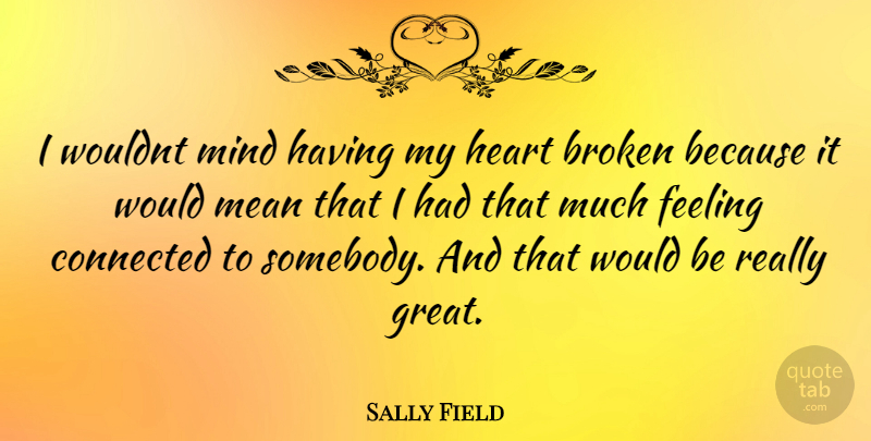 Sally Field Quote About Mean, Heart, Broken: I Wouldnt Mind Having My...