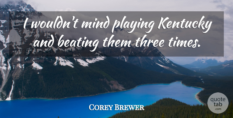 Corey Brewer Quote About Beating, Kentucky, Mind, Playing, Three: I Wouldnt Mind Playing Kentucky...