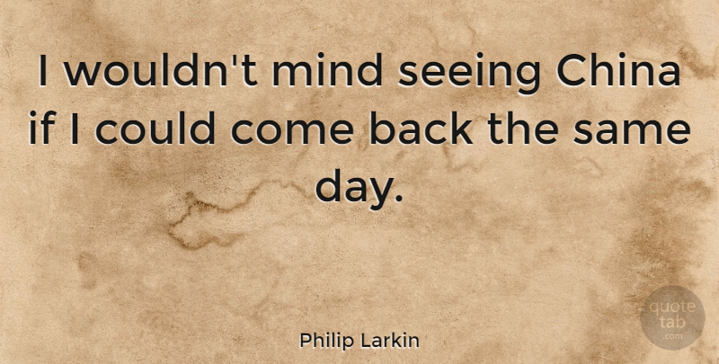 Philip Larkin Quote About Mind, China, Seeing: I Wouldnt Mind Seeing China...