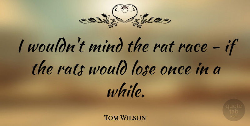 Tom Wilson Quote About Race, Mind, Rats: I Wouldnt Mind The Rat...