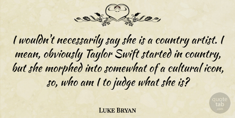 Luke Bryan Quote About Country, Mean, Artist: I Wouldnt Necessarily Say She...