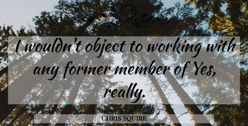 Chris Squire Quote About Former, Member, Object: I Wouldnt Object To Working...
