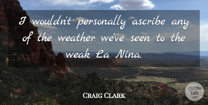 Craig Clark Quote About Ascribe, La, Personally, Seen, Weak: I Wouldnt Personally Ascribe Any...
