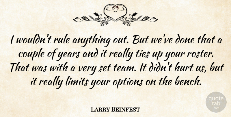 Larry Beinfest Quote About Couple, Hurt, Limits, Options, Rule: I Wouldnt Rule Anything Out...