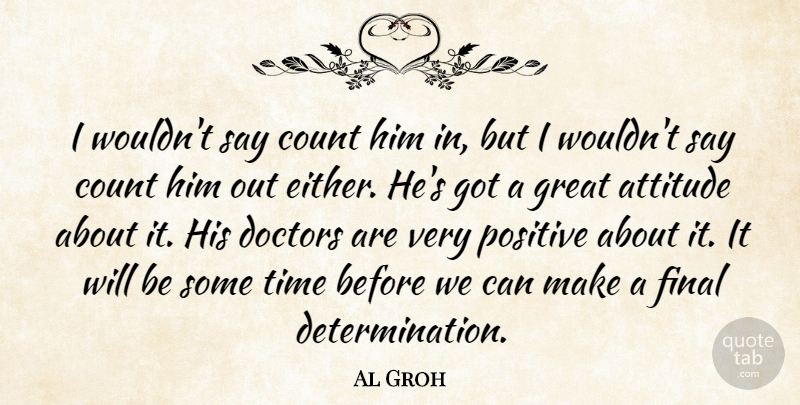 Al Groh Quote About Attitude, Count, Doctors, Final, Great: I Wouldnt Say Count Him...