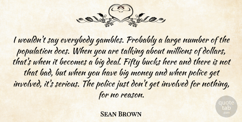 Sean Brown Quote About Becomes, Bucks, Everybody, Fifty, Involved: I Wouldnt Say Everybody Gambles...