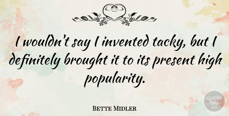 Bette Midler Quote About Memorable, Tacky, Popularity: I Wouldnt Say I Invented...