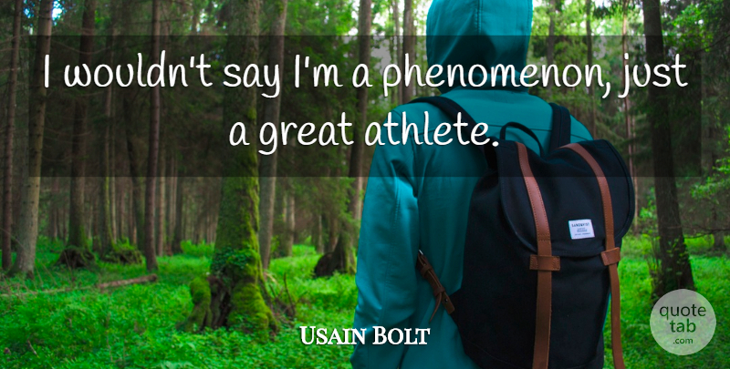 Usain Bolt Quote About Athlete, Great Athlete, Phenomenon: I Wouldnt Say Im A...