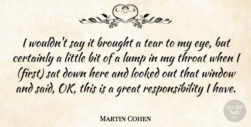 Martin Cohen Quote About Bit, Brought, Certainly, Great, Looked: I Wouldnt Say It Brought...