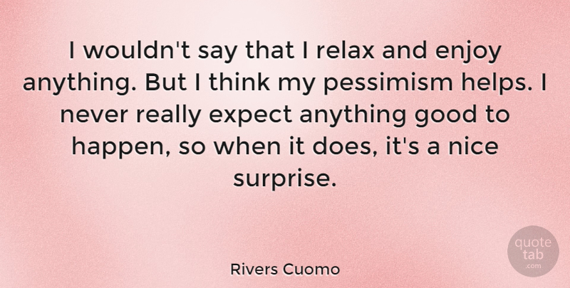 Rivers Cuomo Quote About Enjoy, Expect, Good, Nice, Pessimism: I Wouldnt Say That I...