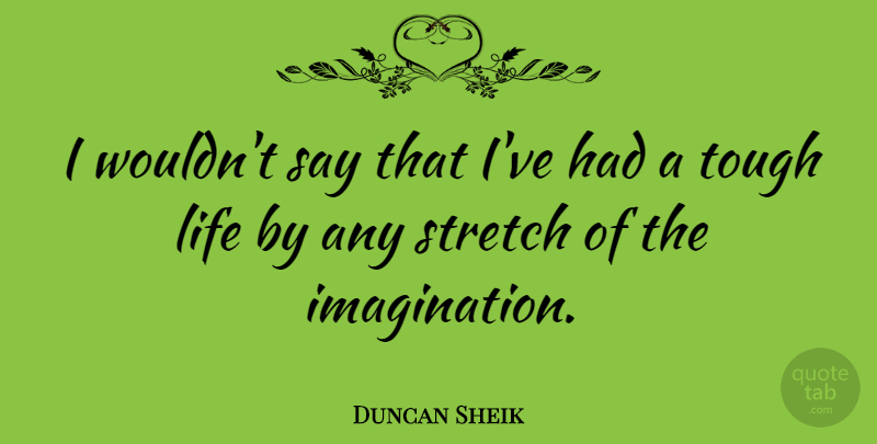 Duncan Sheik Quote About Imagination, Tough, Tough Life: I Wouldnt Say That Ive...