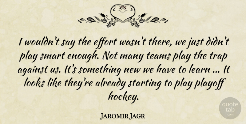 Jaromir Jagr Quote About Against, Effort, Learn, Looks, Playoff: I Wouldnt Say The Effort...