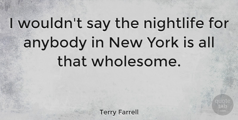 Terry Farrell Quote About Anybody, Nightlife, York: I Wouldnt Say The Nightlife...