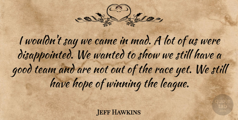Jeff Hawkins Quote About Came, Good, Hope, Race, Team: I Wouldnt Say We Came...