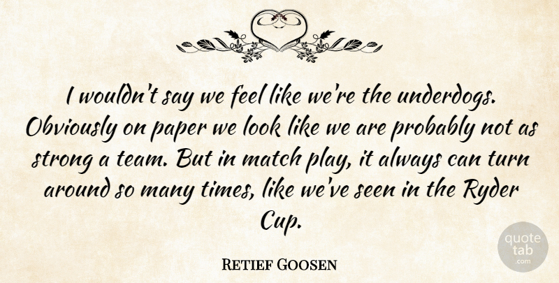 Retief Goosen Quote About Match, Obviously, Paper, Seen, Strong: I Wouldnt Say We Feel...