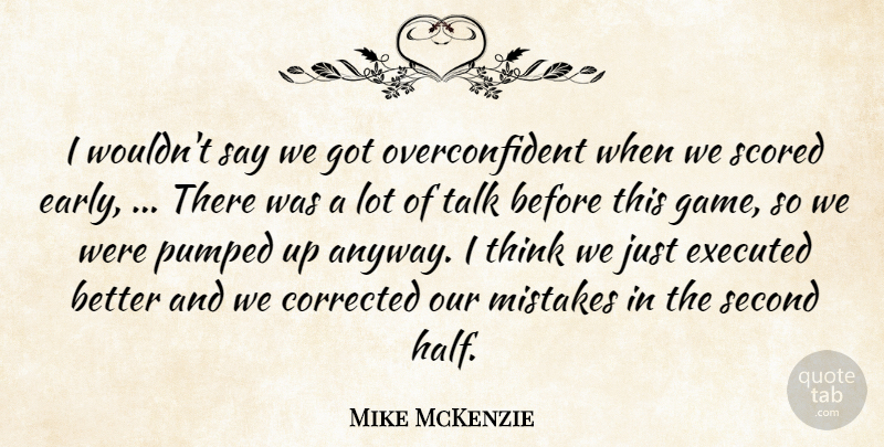 Mike McKenzie Quote About Corrected, Mistakes, Pumped, Second, Talk: I Wouldnt Say We Got...