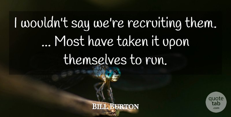 Bill Burton Quote About Recruiting, Taken, Themselves: I Wouldnt Say Were Recruiting...