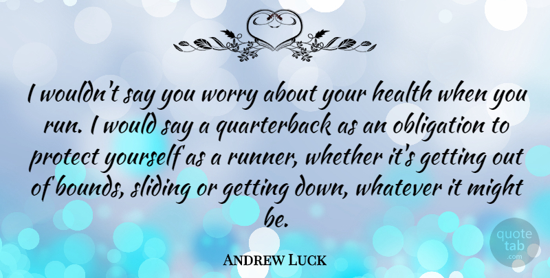 Andrew Luck Quote About Health, Might, Obligation, Sliding, Whatever: I Wouldnt Say You Worry...
