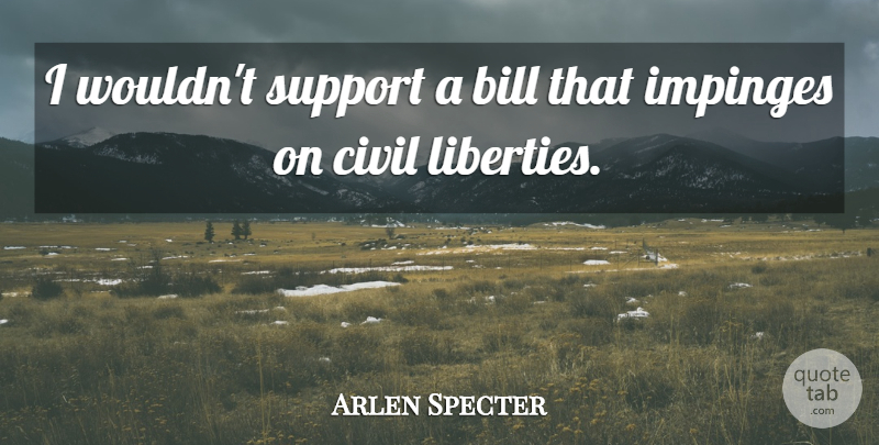 Arlen Specter Quote About Bill, Civil, Support: I Wouldnt Support A Bill...