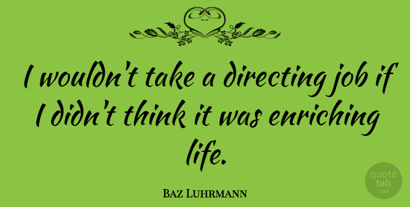 Baz Luhrmann Quote About Jobs, Thinking, Ifs: I Wouldnt Take A Directing...