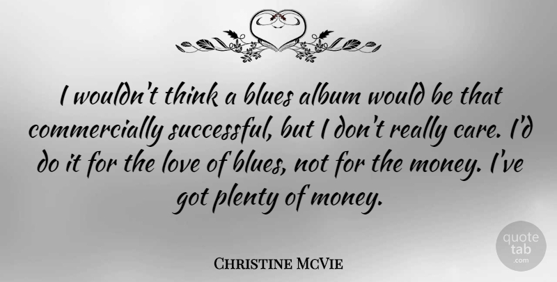 Christine McVie Quote About Successful, Thinking, Care: I Wouldnt Think A Blues...