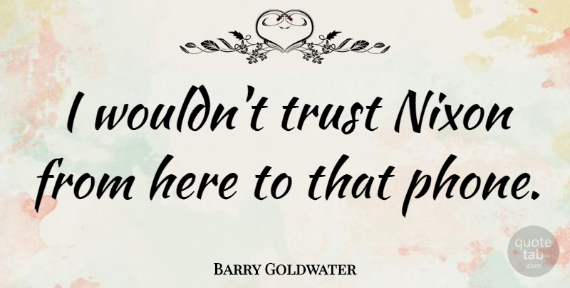 Barry Goldwater Quote About Trust: I Wouldnt Trust Nixon From...