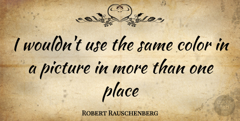 Robert Rauschenberg Quote About Color, Use: I Wouldnt Use The Same...