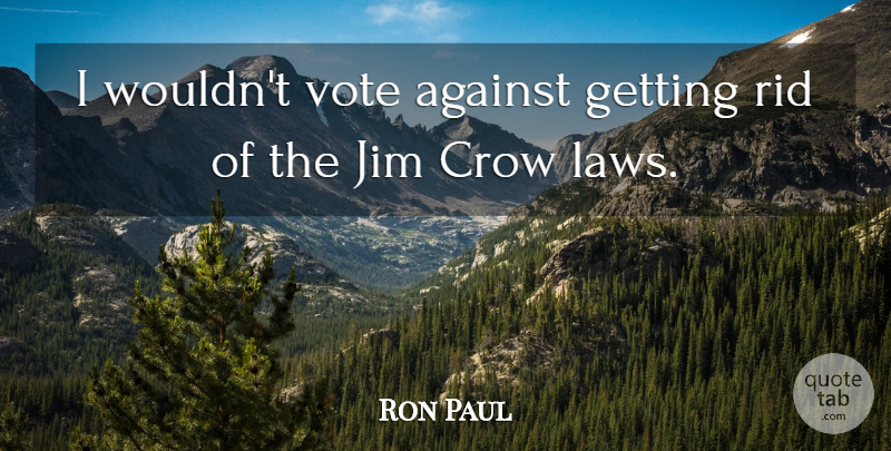 Ron Paul Quote About Law, Crow, Vote: I Wouldnt Vote Against Getting...