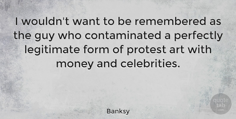 Banksy Quote About Art, Form, Guy, Legitimate, Money: I Wouldnt Want To Be...