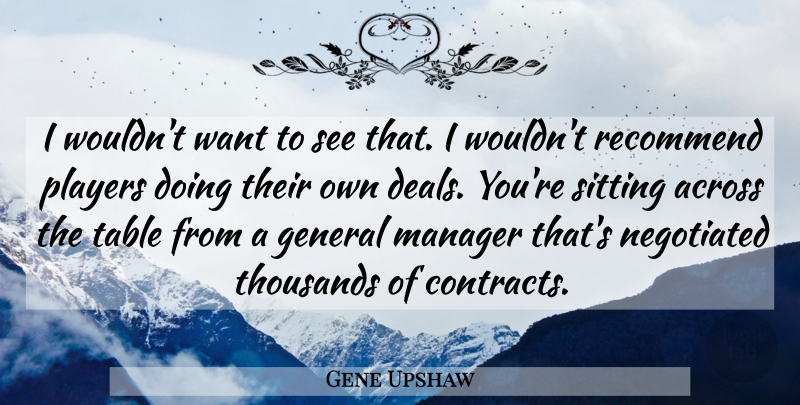 Gene Upshaw Quote About Across, General, Manager, Players, Recommend: I Wouldnt Want To See...