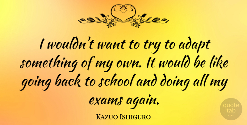 Kazuo Ishiguro Quote About School, Trying, Want: I Wouldnt Want To Try...